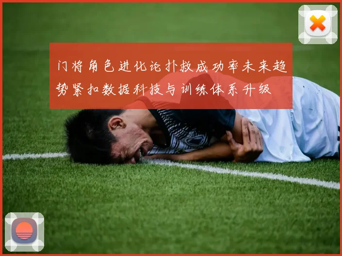 门将角色进化论扑救成功率未来趋势紧扣数据科技与训练体系升级