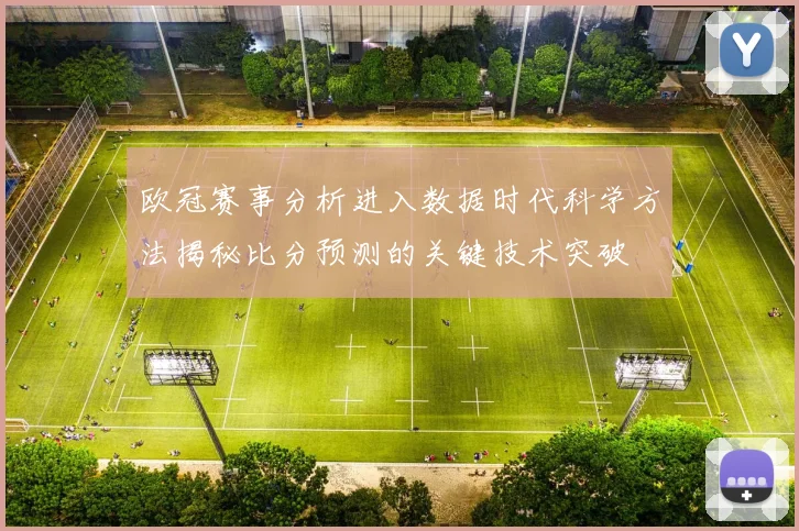 欧冠赛事分析进入数据时代科学方法揭秘比分预测的关键技术突破